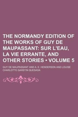 Cover of The Normandy Edition of the Works of Guy de Maupassant (Volume 5); Sur L'Eau, La Vie Errante, and Other Stories