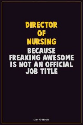 Cover of Director of Nursing, Because Freaking Awesome Is Not An Official Job Title