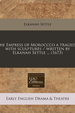 Cover of The Empress of Moroccco a Tragedy, with Sculptures / Written by Elkanah Settle ... (1673)