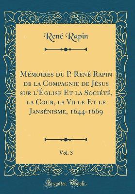 Book cover for Memoires Du P. Rene Rapin de la Compagnie de Jesus Sur l'Eglise Et La Societe, La Cour, La Ville Et Le Jansenisme, 1644-1669, Vol. 3 (Classic Reprint)