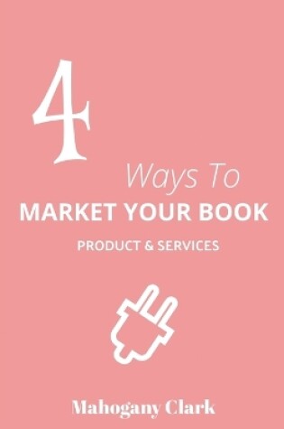 Cover of 4 Ways To Market Your Book Products & Services