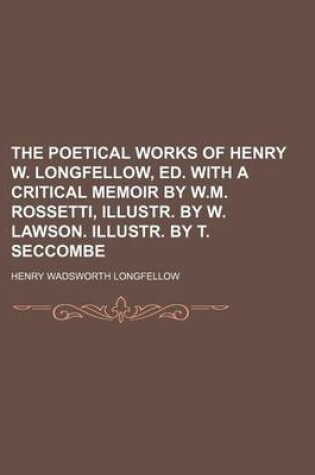 Cover of The Poetical Works of Henry W. Longfellow, Ed. with a Critical Memoir by W.M. Rossetti, Illustr. by W. Lawson. Illustr. by T. Seccombe