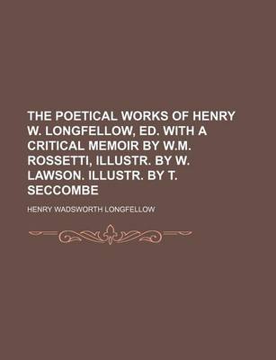 Book cover for The Poetical Works of Henry W. Longfellow, Ed. with a Critical Memoir by W.M. Rossetti, Illustr. by W. Lawson. Illustr. by T. Seccombe