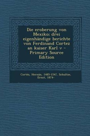 Cover of Die Eroberung Von Mexiko; Drei Eigenhandige Berichte Von Ferdinand Cortez an Kaiser Karl V