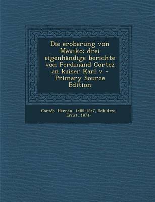 Book cover for Die Eroberung Von Mexiko; Drei Eigenhandige Berichte Von Ferdinand Cortez an Kaiser Karl V