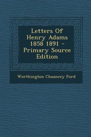 Cover of Letters of Henry Adams 1858 1891 - Primary Source Edition