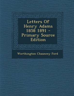 Book cover for Letters of Henry Adams 1858 1891 - Primary Source Edition