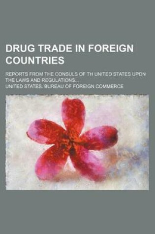 Cover of Drug Trade in Foreign Countries; Reports from the Consuls of Th United States Upon the Laws and Regulations