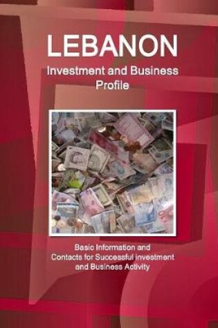 Cover of Lebanon Investment and Business Profile - Basic Information and Contacts for Successful investment and Business Activity