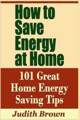 Cover of How to Save Energy at Home - 101 Great Home Energy Saving Tips