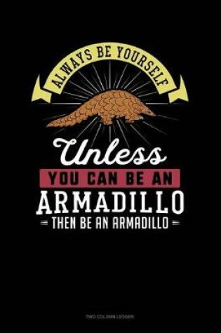 Cover of Always Be Yourself Unless You Can Be an Armadillo Then Be an Armadillo