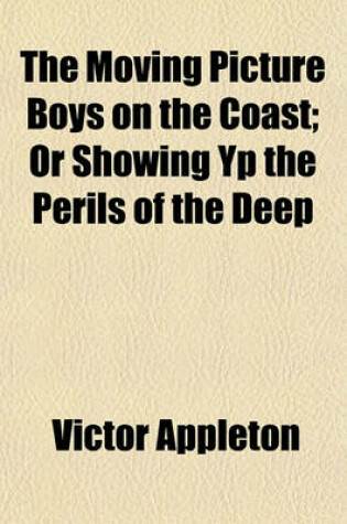 Cover of The Moving Picture Boys on the Coast; Or Showing Yp the Perils of the Deep