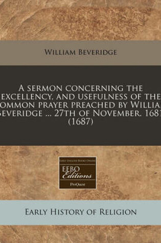 Cover of A Sermon Concerning the Excellency, and Usefulness of the Common Prayer Preached by William Beveridge ... 27th of November. 1681. (1687)