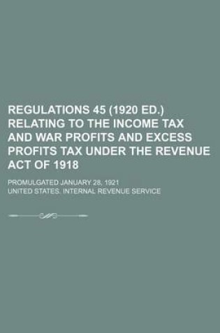 Cover of Regulations 45 (1920 Ed.) Relating to the Income Tax and War Profits and Excess Profits Tax Under the Revenue Act of 1918; Promulgated January 28, 1921