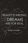 Book cover for Reality Is Wrong. Dreams Are For Real.-Project Planner