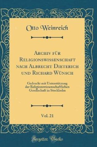 Cover of Archiv für Religionswissenschaft nach Albrecht Dieterich und Richard Wünsch, Vol. 21: Gedruckt mit Unterstützung der Religionswissenschaftlichen Gesellschaft in Stockholm (Classic Reprint)