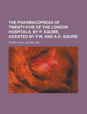 Book cover for The Pharmacop IAS of Twenty-Five of the London Hospitals. by P. Squire, Assisted by P.W. and A.H. Squire