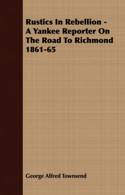 Book cover for Rustics In Rebellion - A Yankee Reporter On The Road To Richmond 1861-65