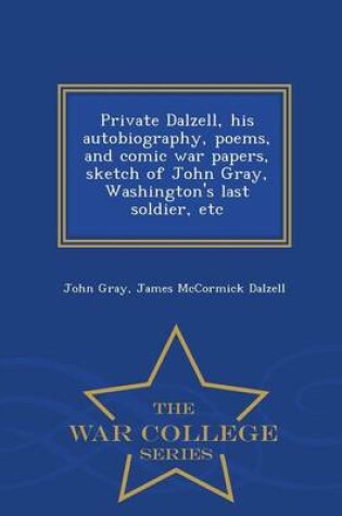 Cover of Private Dalzell, His Autobiography, Poems, and Comic War Papers, Sketch of John Gray, Washington's Last Soldier, Etc - War College Series