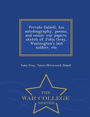 Book cover for Private Dalzell, His Autobiography, Poems, and Comic War Papers, Sketch of John Gray, Washington's Last Soldier, Etc - War College Series