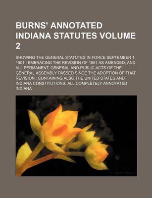 Book cover for Burns' Annotated Indiana Statutes Volume 2; Showing the General Statutes in Force September 1, 1901 Embracing the Revision of 1881 as Amended, and All Permanent, General and Public Acts of the General Assembly Passed Since the Adoption of That Revision