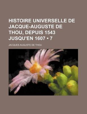 Book cover for Histoire Universelle de Jacque-Auguste de Thou, Depuis 1543 Jusqu'en 1607 (7)