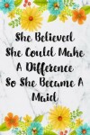 Book cover for She Believed She Could Make A Difference So She Became A Maid
