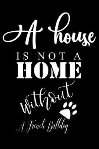 Cover of A House is not a home without a French Bulldog