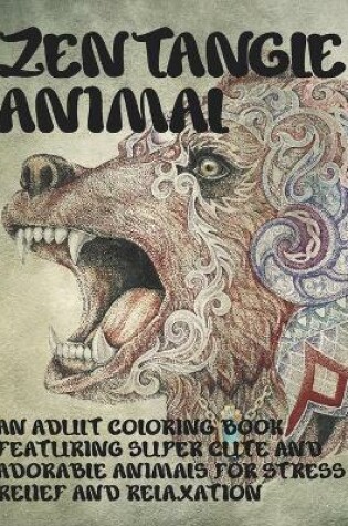 Cover of Zentangle Animal - An Adult Coloring Book Featuring Super Cute and Adorable Animals for Stress Relief and Relaxation