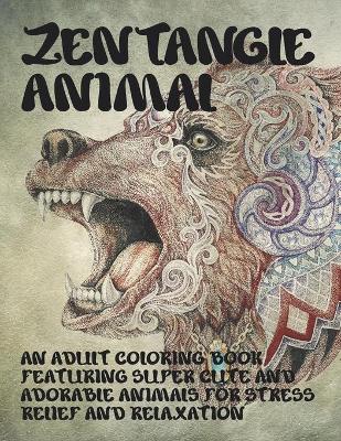 Book cover for Zentangle Animal - An Adult Coloring Book Featuring Super Cute and Adorable Animals for Stress Relief and Relaxation