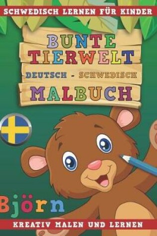 Cover of Bunte Tierwelt Deutsch - Schwedisch Malbuch. Schwedisch Lernen Fur Kinder. Kreativ Malen Und Lernen.