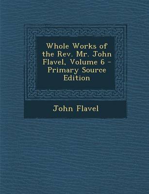 Book cover for Whole Works of the Rev. Mr. John Flavel, Volume 6 - Primary Source Edition