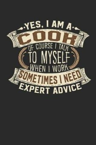 Cover of Yes, I Am a Cook of Course I Talk to Myself When I Work Sometimes I Need Expert Advice