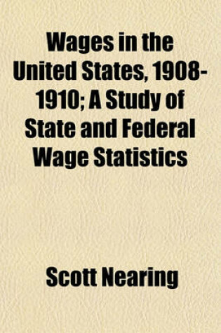 Cover of Wages in the United States, 1908-1910; A Study of State and Federal Wage Statistics