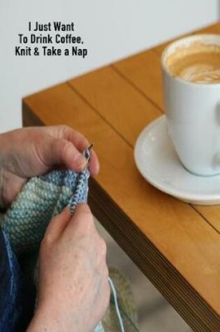 Cover of I Just Want to Drink Coffee. Knit & Take a Nap