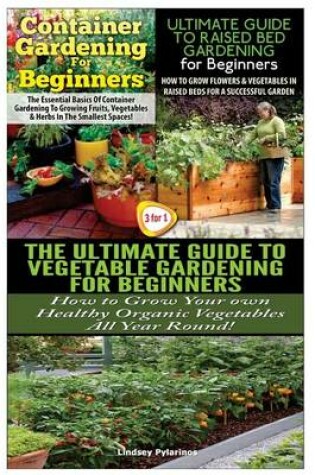 Cover of Container Gardening For Beginners & The Ultimate Guide to Raised Bed Gardening for Beginners & The Ultimate Guide to Vegetable Gardening for Beginners