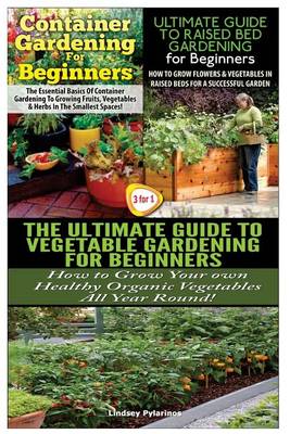 Book cover for Container Gardening For Beginners & The Ultimate Guide to Raised Bed Gardening for Beginners & The Ultimate Guide to Vegetable Gardening for Beginners