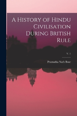 Book cover for A History of Hindu Civilisation During British Rule; v. 1
