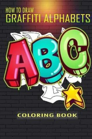 Cover of How To Draw Graffiti Alphabets A B C Coloring Book