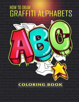 Book cover for How To Draw Graffiti Alphabets A B C Coloring Book