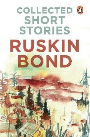 Cover of Collected Short Stories (70 brilliant short stories from A Face in Dark The Kitemaker The Tunnel The Room of Many Colours Dust on the Mountain and 'Times Stops at Shamli by Ruskin Bond)