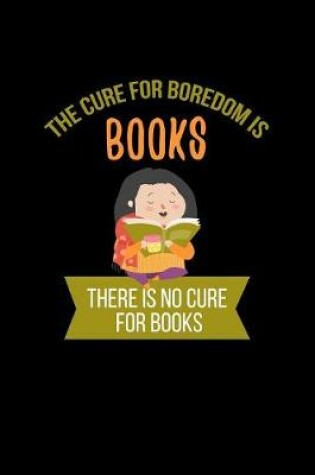 Cover of The Cure For Boredom Is Books There Is No Cure For Books
