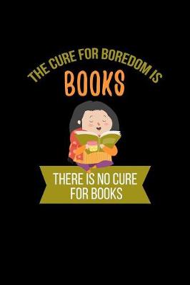 Book cover for The Cure For Boredom Is Books There Is No Cure For Books
