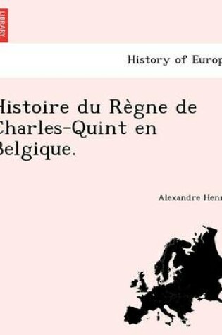 Cover of Histoire Du Re Gne de Charles-Quint En Belgique.