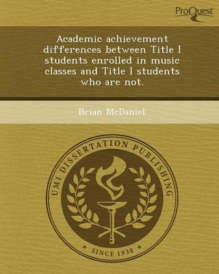 Book cover for Academic Achievement Differences Between Title I Students Enrolled in Music Classes and Title I Students Who Are Not