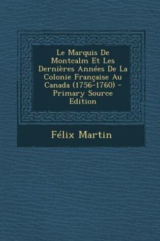 Cover of Le Marquis de Montcalm Et Les Dernieres Annees de la Colonie Francaise Au Canada (1756-1760) - Primary Source Edition