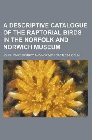 Cover of A Descriptive Catalogue of the Raptorial Birds in the Norfolk and Norwich Museum