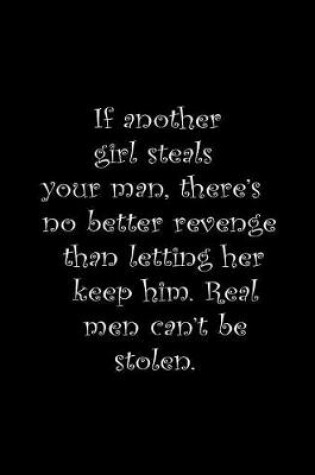 Cover of If another girl steals your man, there's no better revenge than letting her keep him. Real men can't be stolen.