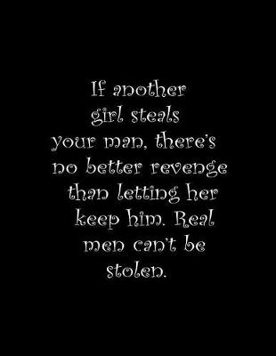 Book cover for If another girl steals your man, there's no better revenge than letting her keep him. Real men can't be stolen.