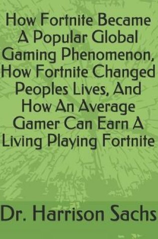 Cover of How Fortnite Became A Popular Global Gaming Phenomenon, How Fortnite Changed Peoples Lives, And How An Average Gamer Can Earn A Living Playing Fortnite